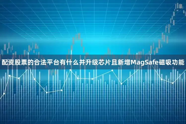 配资股票的合法平台有什么并升级芯片且新增MagSafe磁吸功能