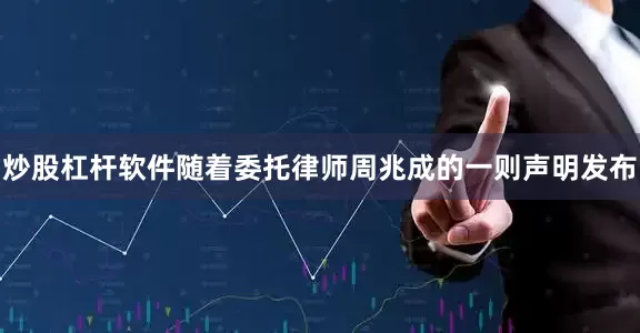 炒股杠杆软件随着委托律师周兆成的一则声明发布