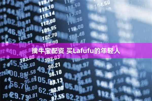 擒牛宝配资 买Lafufu的年轻人
