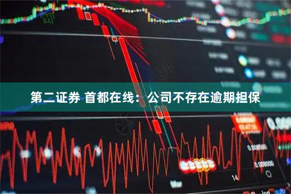 第二证券 首都在线：公司不存在逾期担保