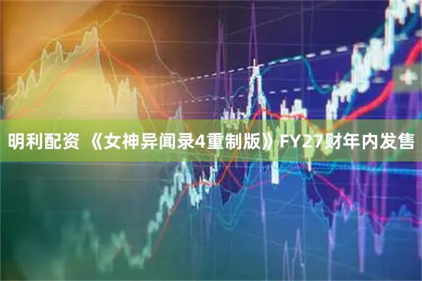 明利配资 《女神异闻录4重制版》FY27财年内发售